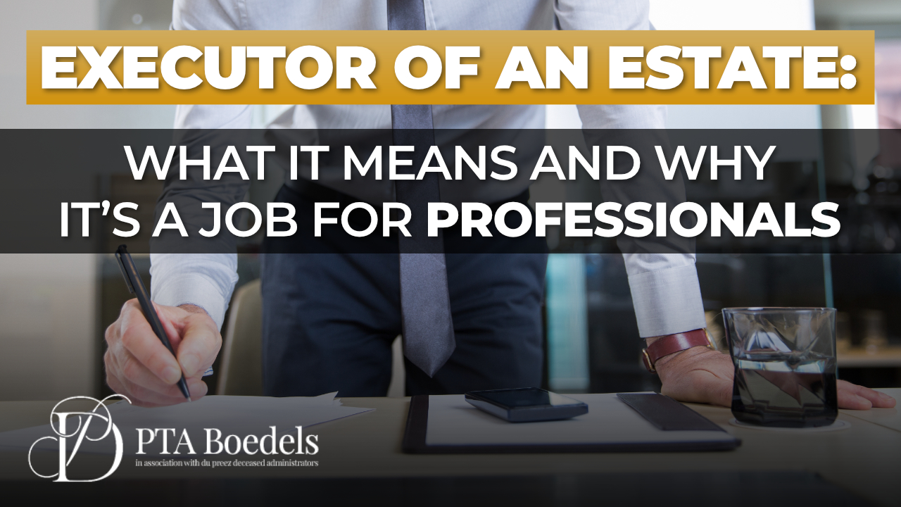 Executor of an Estate- What It Means and Why It’s a Job for Professionals